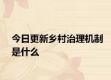 今日更新乡村治理机制是什么