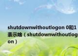 shutdownwithoutlogon 0和1表示啥（shutdownwithoutlogon）