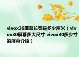 vivox30屏幕长宽是多少厘米（vivox30屏幕多大尺寸 vivox30多少寸的屏幕介绍）