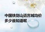 中国铁剑山语言城均价多少谁知道呢