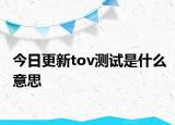 今日更新tov测试是什么意思