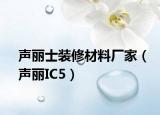 声丽士装修材料厂家（声丽IC5）