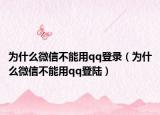 为什么微信不能用qq登录（为什么微信不能用qq登陆）