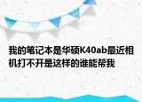 我的笔记本是华硕K40ab最近相机打不开是这样的谁能帮我