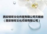 西安锤哥文化传媒有限公司天眼查（西安锤哥文化传媒有限公司）