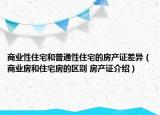 商业性住宅和普通性住宅的房产证差异（商业房和住宅房的区别 房产证介绍）