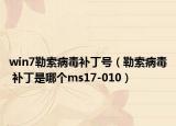 win7勒索病毒补丁号（勒索病毒 补丁是哪个ms17-010）