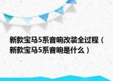 新款宝马5系音响改装全过程（新款宝马5系音响是什么）