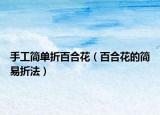 手工简单折百合花（百合花的简易折法）