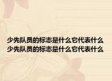 少先队员的标志是什么它代表什么少先队员的标志是什么它代表什么