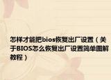 怎样才能把bios恢复出厂设置（关于BIOS怎么恢复出厂设置简单图解教程）