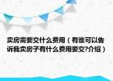 卖房需要交什么费用（有谁可以告诉我卖房子有什么费用要交?介绍）