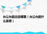允公允能出自哪里（允公允能什么意思）