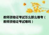教师资格证考试怎么那么难考（教师资格证考试难吗）