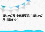 捷达vs7尺寸值得买吗（捷达vs7尺寸是多少）