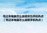 笔记本电脑怎么连接华为手机热点（笔记本电脑怎么连接手机热点）