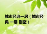 城市经典一居（城市经典 一期 别墅）