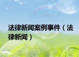法律新闻案例事件（法律新闻）