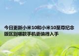 今日更新小米10和小米10至尊纪念版区别哪款手机更值得入手