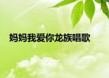 妈妈我爱你龙族唱歌