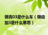 领克03是什么车（领动加3是什么意思）
