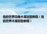 我的世界简单木屋别墅教程（我的世界木屋别墅教程）