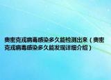 奥密克戎病毒感染多久能检测出来（奥密克戎病毒感染多久能发现详细介绍）