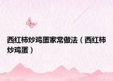 西红柿炒鸡蛋家常做法（西红柿炒鸡蛋）