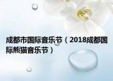 成都市国际音乐节（2018成都国际熊猫音乐节）