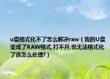 u盘格式化不了怎么解决raw（我的U盘变成了RAW格式,打不开,也无法格式化了该怎么处理?）