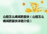 山楂怎么喝减肥最快（山楂怎么喝减肥最快详细介绍）