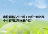 米粉要泡几个小时（米粉一般泡几个小时可以用详细介绍）