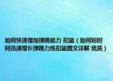 如何快速增加弹跳能力 扣篮（如何短时间迅速增长弹跳力练扣篮图文详解 优质）
