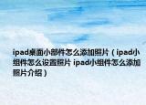 ipad桌面小部件怎么添加照片（ipad小组件怎么设置照片 ipad小组件怎么添加照片介绍）