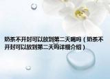 奶茶不开封可以放到第二天喝吗（奶茶不开封可以放到第二天吗详细介绍）