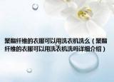 聚酯纤维的衣服可以用洗衣机洗么（聚酯纤维的衣服可以用洗衣机洗吗详细介绍）
