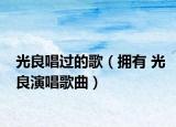 光良唱过的歌（拥有 光良演唱歌曲）