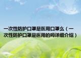 一次性防护口罩是医用口罩么（一次性防护口罩是医用的吗详细介绍）