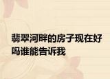 翡翠河畔的房子现在好吗谁能告诉我