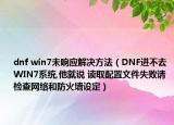 dnf win7未响应解决方法（DNF进不去 WIN7系统,他就说 读取配置文件失败请检查网络和防火墙设定）