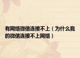 有网络微信连接不上（为什么我的微信连接不上网络）
