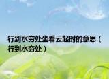 行到水穷处坐看云起时的意思（行到水穷处）