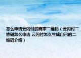 怎么申请云闪付的商家二维码（云闪付二维码怎么申请 云闪付怎么生成自己的二维码介绍）