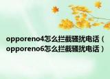 opporeno4怎么拦截骚扰电话（opporeno6怎么拦截骚扰电话）