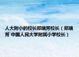 人大附小的校长郑瑞芳校长（郑瑞芳 中国人民大学附属小学校长）