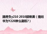 鍗庝负y210 2010鍒锋満（提问 华为Y220肿么刷机?）