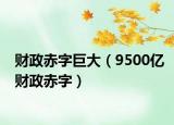 财政赤字巨大（9500亿财政赤字）