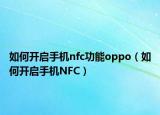 如何开启手机nfc功能oppo（如何开启手机NFC）