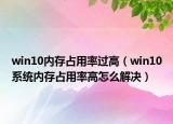 win10内存占用率过高（win10系统内存占用率高怎么解决）