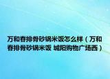 万和春排骨砂锅米饭怎么样（万和春排骨砂锅米饭 城阳购物广场西）